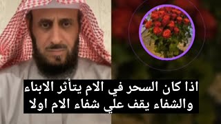 اذا كان السحر في الأم يتأثر الأبناء والشفاء يقف علي شفاء الام اولا ✋🏻 هااام الشيخ فهد القرني