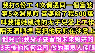 我打5份工 4次偶遇同一個富婆，第5次遇見時 富婆給了我500萬，叫我讓她風流的霸總兒愛上工作，隔天酒吧裡 我把他反剪在沙發上，他哭了:我身子要留給未來女友！3天後公司裡我做的事眾人傻眼#甜寵#灰姑娘