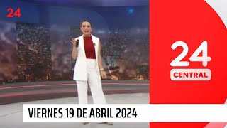 24 Central - Viernes 19 de abril 2024 | 24 Horas TVN Chile