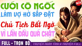 CUỐN Xỉu Lun | CHỦ TỊCH BỊ ÉP CƯỚI CÔ VỢ NGỐC LÚC ĐẦU CHÊ SAU LẠI MỜ Ê LUN - Truyện ngôn tình Full