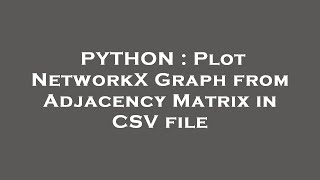 PYTHON : Plot NetworkX Graph from Adjacency Matrix in CSV file