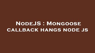 NodeJS : Mongoose callback hangs node js