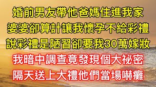 婚前男友帶他爸媽住進我家，婆婆卻算計讓我懷孕不給彩禮，說彩禮是陋習卻要我30萬嫁妝，我暗中調查竟發現個大祕密，隔天送上大禮他們當場嚇癱