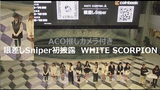 ACO推しカメラ付き「WHITE SCORPION 『眼差しSniper』初披露」　20231202(Sat.)