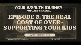 Your Wealth Journey Episode 5: The Real Cost of Over Supporting Your Kids