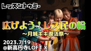 レッスントゥミー 「広げよう！レス民の輪」2023.7.19 @新高円寺LOFT X ～月城キキ復活祭～【4K】