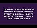 Django : Save memory in Python. How to iterate over the lines and save them efficiently with a 2mill