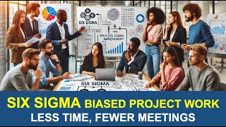 How to Execute SIX SIGMA Biased Improvement Projects in Less Time and Fewer Meetings