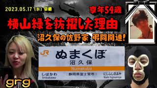 【grg】㉚「沼久保佐野家の弔問にどうして横山緑が同行したの？～49日法要に行く日時や新たに預かった香典などについて～」2023/05/17号早朝【謎多きウナちゃんマン永眠の章】