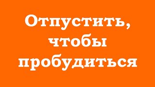 Нужно отпустить, чтобы пробудиться