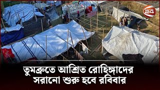 তুমব্রুতে আশ্রিত রোহিঙ্গাদের সরানো শুরু হবে রবিবার | Channel 24