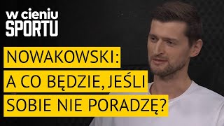 Piotr Nowakowski: a co będzie, jeśli sobie nie poradzę? | W cieniu sportu #72