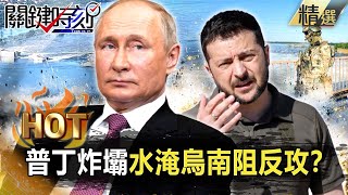 【關鍵熱話題】俄軍「炸壩」水淹烏南！？普丁「奧步」阻烏軍反攻…澤倫斯基怒嗆：恐怖主義行為！【關鍵時刻】-劉寶傑 黃世聰 吳子嘉 林廷輝 王瑞德 梁東屏