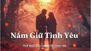 Nắm Giữ Tình Yêu | ST: Quang Vinh | Pop Ballad Chạm Đến Trái Tim