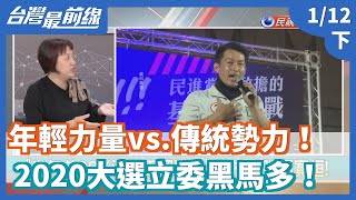 【台灣最前線】年輕力量vs.傳統勢力！2020大選立委黑馬多！ 2020.01.12(下)