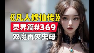 《凡人修仙传》灵界篇#369原著小说故事，双魔合力再灭螟虫之母