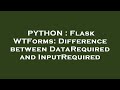 PYTHON : Flask WTForms: Difference between DataRequired and InputRequired