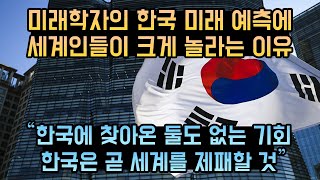 미래학자의 한국 미래 예측에 세계인들이 크게 놀라는 이유 // 한국에 찾아온 둘도 없는 기회, 한국은 세계를 제패할 것