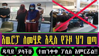 Ethiopia አውሮፓ ለመሄድ አዲስ የጉዞ ህግ ወጣ !!! ዱባይ ያላችሁ ተጠንቀቁ ፖሊስ አምርሯል !!  New Travel Rules To Europe