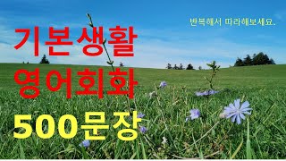 기본생활  영어회화 500문장 (반복해서 따라해 보세요)