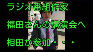 放送作家の福田さんの講演会に半ば強制参加の相田。まさかの檀上にｗ