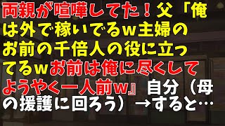 両親が喧嘩してた！父「俺は外で稼いでるw主婦のお前の千倍人の役に立ってるwお前は俺に尽くしてようやく一人前w』自分（母の援護に回ろう） → すると…