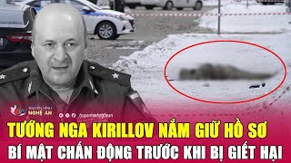 Điểm nóng thế giới: Tướng Nga Kirillov nắm giữ hồ sơ bí mật chấn động trước khi bị giết hại