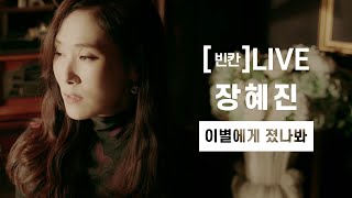 [빈칸]LIVEㅣ장혜진  – 이별에게 졌나봐 (4K)