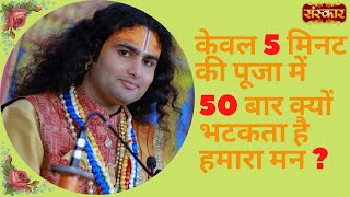 केवल 5 मिनट की पूजा में 50 बार क्यों भटकता है हमारा मन ? जानिए श्रद्धेय अनिरुद्धाचर्य जी महाराज से