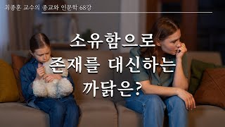 68강 소유함으로 존재함을 대신하는 까닭은 | 소유 중심 삶의 특성 | ㅇㅇ가 변하면 삶이 바뀐다