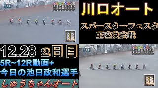 12.28川口オート【スパースターフェスタ＆王座決定戦】2日目5R~12R動画 早くも勝負掛けが始まる【しゅうちゃんオート】