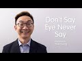 Don’t Say Eye Never Say [Part 1]