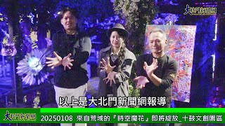 20250108 來自荒域的『時空魔花』即將綻放 十鼓文創園區—大北門新聞網