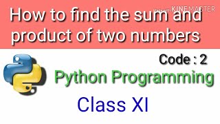 How to find the sum and product of two numbers || Python programming for beginners || Class XI ||