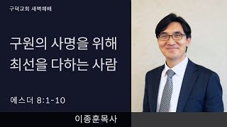 2022.06.20 새벽예배 이종훈목사 - 구원의 사명을 위해 최선을 다하는 사람 [에스더 8장 1절 - 10절](구덕교회)