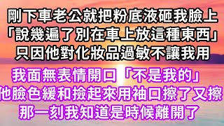 剛下車老公就把粉底液砸我臉上「說幾遍了別在車上放這種東西」只因他對化妝品過敏不讓我用我面無表情開口「不是我的」他臉色緩和撿起來用袖口擦了又擦，那一刻我知道是時候離開了#虐戀 #逆襲 #爽文