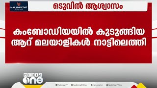 ഒടുവിൽ ആശ്വാസതീരത്ത്; തൊഴിൽ തട്ടിപ്പിനിരയായി കംബോഡിയയിൽ കുടുങ്ങിയ 6 മലയാളികളെ നാട്ടിലെത്തിച്ചു