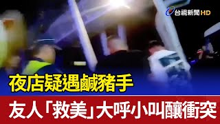 夜店疑遇鹹豬手 友人「救美」大呼小叫釀衝突