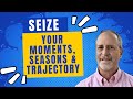 Seize Your Moments, Seasons and Trajectory