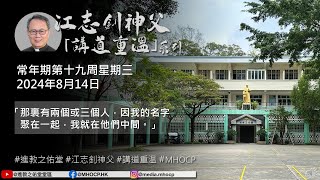 2024.8.14 常年期第十九周星期三 江志釗神父 講道重温系列 「那裏有兩個或三個人，因我的名字聚在一起，我就在他們中間。」 MHOCP