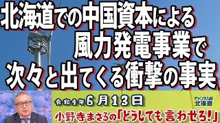 【小野寺まさるの「どうしても言わせろ！」】北海道での中国資本による風力発電事業で次々と出てくる衝撃の事実[R4/6/13]