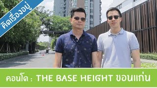 คิด.เรื่อง.อยู่ Ep.304 - รีวิวคอนโด The Base Height มิตรภาพ-ขอนแก่น