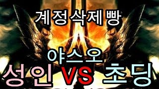 [재넌] 성인 야스오 vs 초딩 야스오 [계정삭제빵??!]