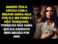 Marido Trai a Esposa Com a Melhor Amiga Dela Por Ela Ser Pobre e Não Trabalhar