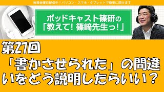 ポッドキャスト篠研の「教えて！篠崎先生っ！」第27回 「書かさせられた」の間違いをどう説明したらいい？