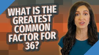 What is the greatest common factor for 36?