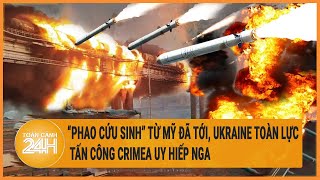 “Phao cứu sinh” từ Mỹ đã tới, Ukraine toàn lực tấn công Crimea uy hiếp Nga