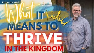 What It Means to Thrive in the Kingdom   ||  Episode 408