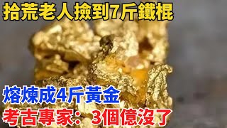 拾荒老人撿到7斤鐵棍，熔煉成4斤黃金，考古專家：3個億沒了【奇寶異聞】#鑒寶#古玩#奇聞#銀元#寶物#賞寶