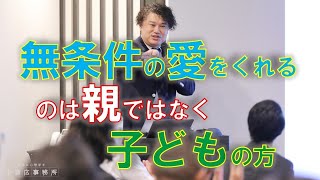 「 無条件の愛をくれるのは親ではなく子どもの方 」